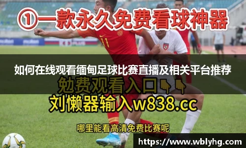 如何在线观看缅甸足球比赛直播及相关平台推荐