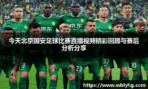 今天北京国安足球比赛直播视频精彩回顾与赛后分析分享