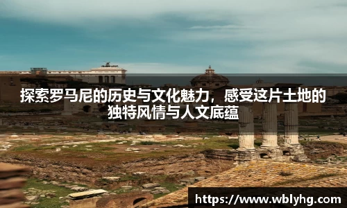 探索罗马尼的历史与文化魅力，感受这片土地的独特风情与人文底蕴