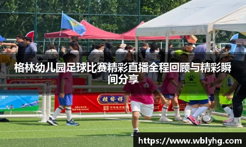 格林幼儿园足球比赛精彩直播全程回顾与精彩瞬间分享