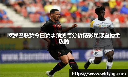 欧罗巴联赛今日赛事预测与分析精彩足球直播全攻略