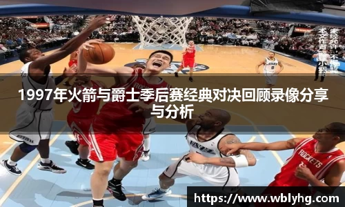 1997年火箭与爵士季后赛经典对决回顾录像分享与分析