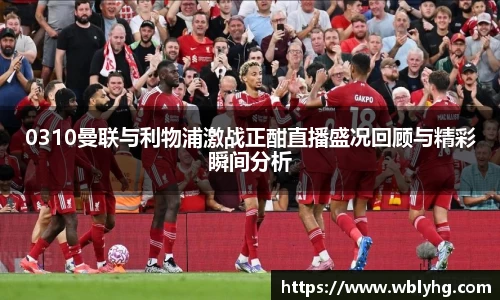0310曼联与利物浦激战正酣直播盛况回顾与精彩瞬间分析