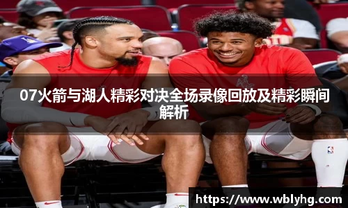 07火箭与湖人精彩对决全场录像回放及精彩瞬间解析