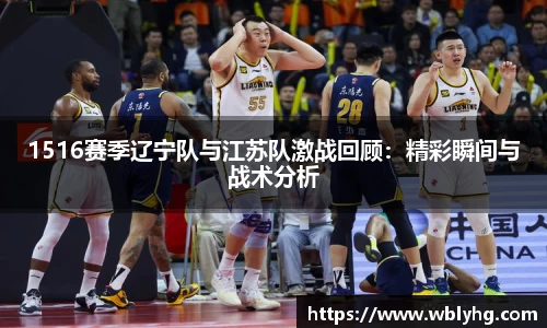 1516赛季辽宁队与江苏队激战回顾：精彩瞬间与战术分析