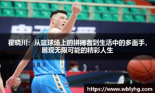 翟晓川：从篮球场上的拼搏者到生活中的多面手，展现无限可能的精彩人生