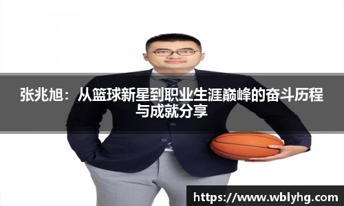 张兆旭：从篮球新星到职业生涯巅峰的奋斗历程与成就分享
