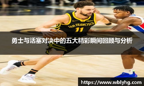 勇士与活塞对决中的五大精彩瞬间回顾与分析
