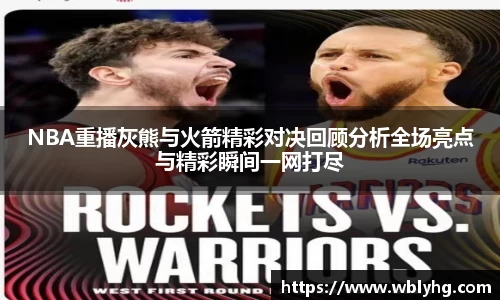 NBA重播灰熊与火箭精彩对决回顾分析全场亮点与精彩瞬间一网打尽