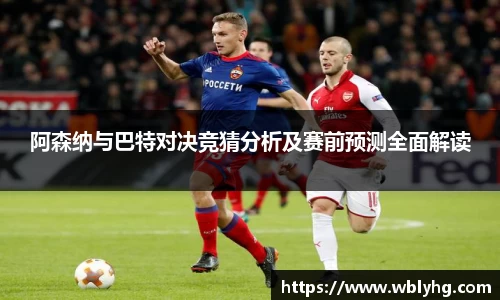 阿森纳与巴特对决竞猜分析及赛前预测全面解读