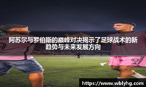 阿苏尔与罗伯斯的巅峰对决揭示了足球战术的新趋势与未来发展方向