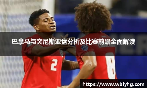 巴拿马与突尼斯亚盘分析及比赛前瞻全面解读