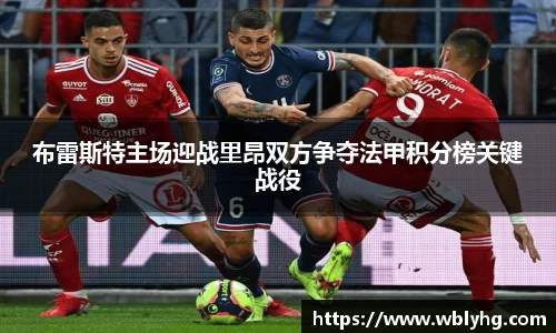 布雷斯特主场迎战里昂双方争夺法甲积分榜关键战役