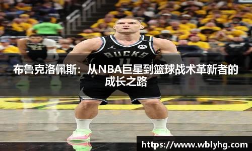 布鲁克洛佩斯：从NBA巨星到篮球战术革新者的成长之路