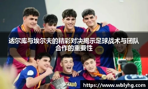 达尔库与埃尔夫的精彩对决揭示足球战术与团队合作的重要性