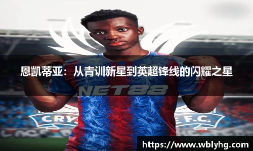 恩凯蒂亚：从青训新星到英超锋线的闪耀之星