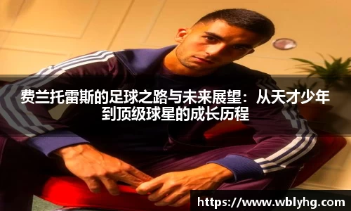 费兰托雷斯的足球之路与未来展望：从天才少年到顶级球星的成长历程