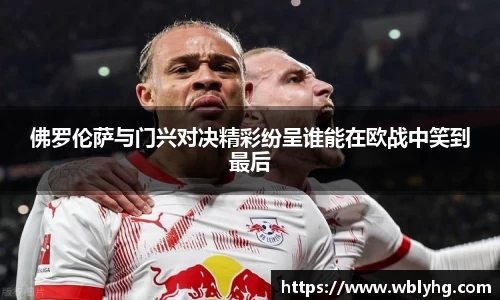 佛罗伦萨与门兴对决精彩纷呈谁能在欧战中笑到最后