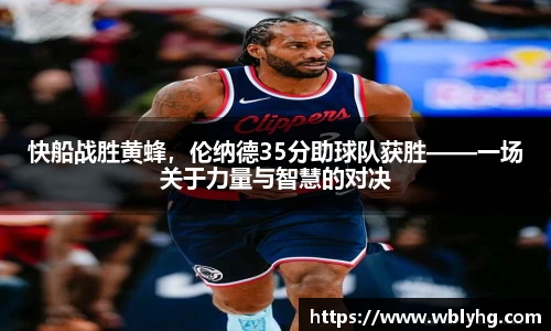 快船战胜黄蜂，伦纳德35分助球队获胜——一场关于力量与智慧的对决