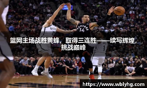 篮网主场战胜黄蜂，取得三连胜——续写辉煌，挑战巅峰