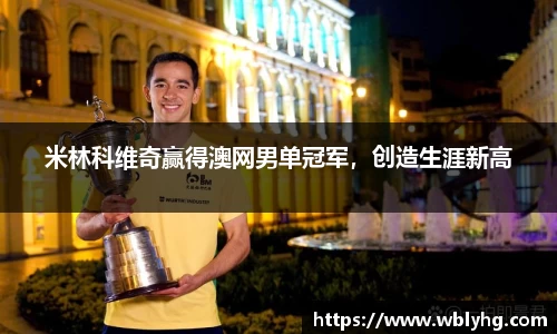 米林科维奇赢得澳网男单冠军，创造生涯新高