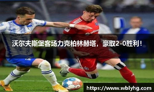 沃尔夫斯堡客场力克柏林赫塔，豪取2-0胜利！